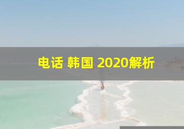 电话 韩国 2020解析